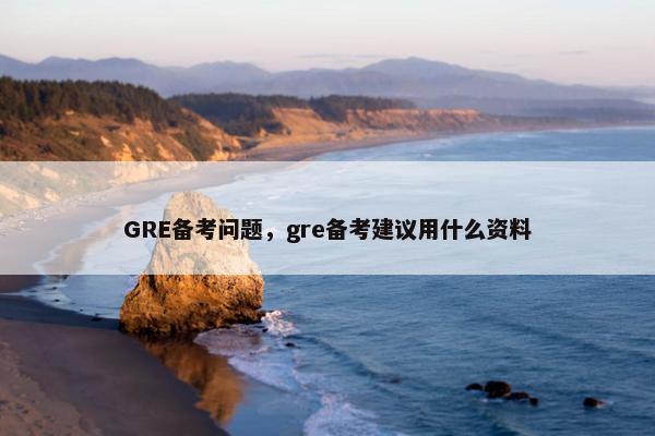 GRE备考问题，gre备考建议用什么资料