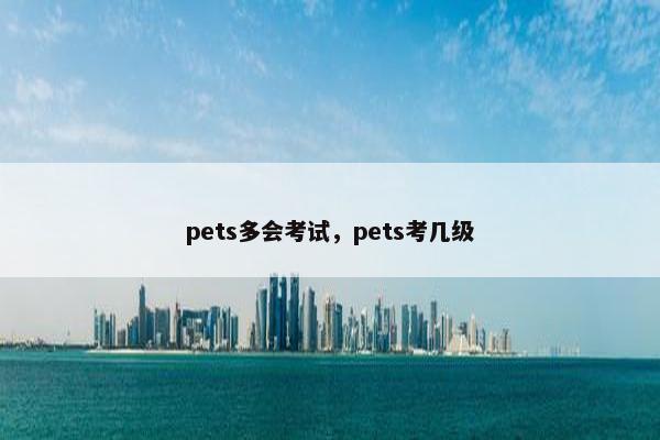 pets多会考试，pets考几级