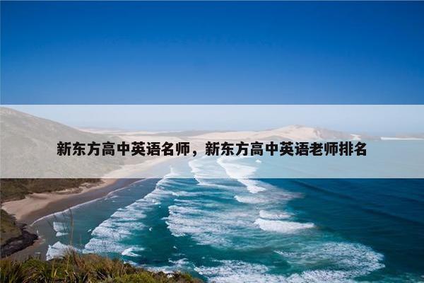 新东方高中英语名师，新东方高中英语老师排名