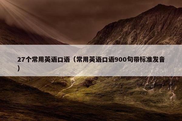 27个常用英语口语（常用英语口语900句带标准发音）