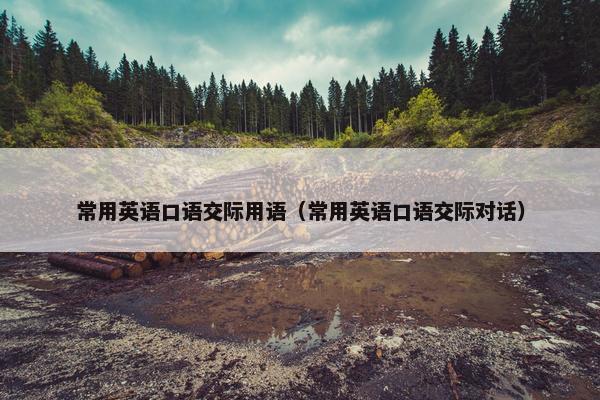 常用英语口语交际用语（常用英语口语交际对话）