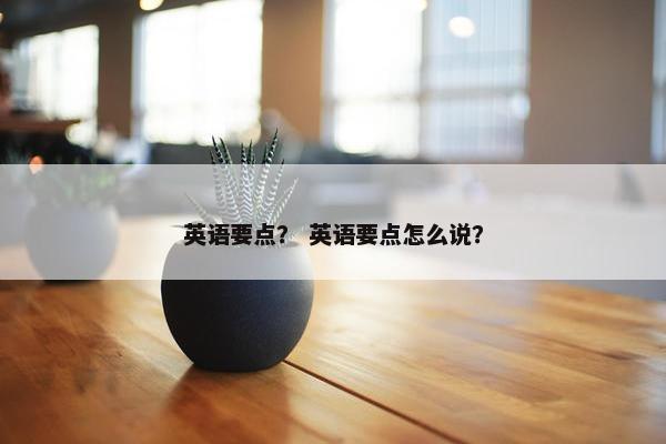 英语要点？ 英语要点怎么说？