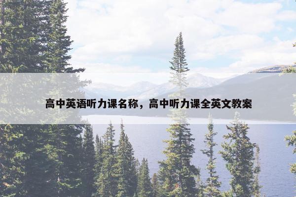 高中英语听力课名称，高中听力课全英文教案