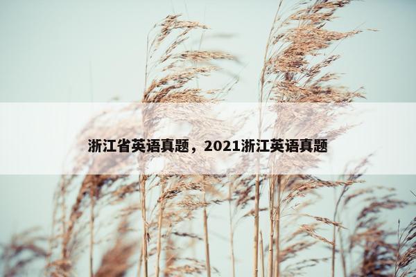 浙江省英语真题，2021浙江英语真题