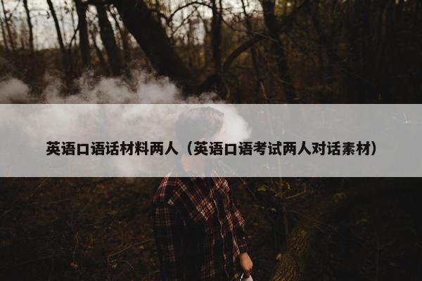英语口语话材料两人（英语口语考试两人对话素材）