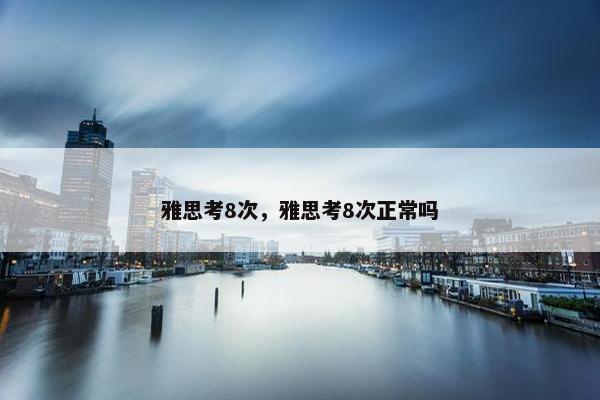 雅思考8次，雅思考8次正常吗