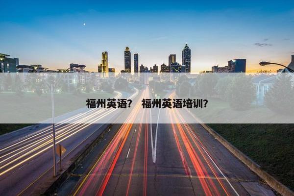 福州英语？ 福州英语培训？