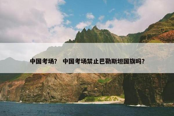 中国考场？ 中国考场禁止巴勒斯坦国旗吗？