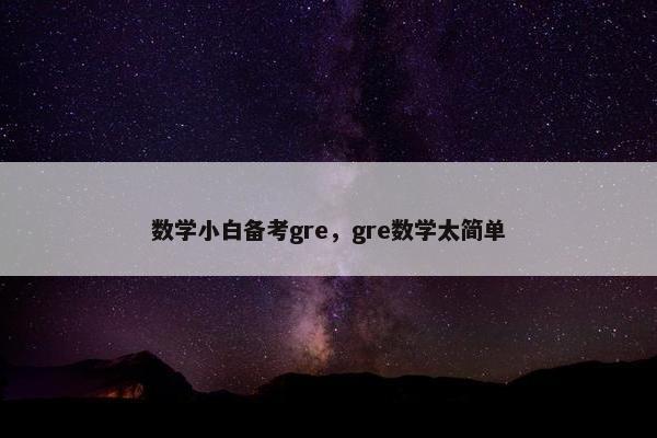 数学小白备考gre，gre数学太简单