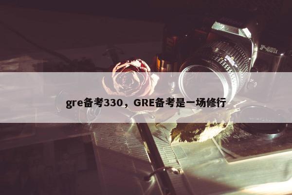 gre备考330，GRE备考是一场修行