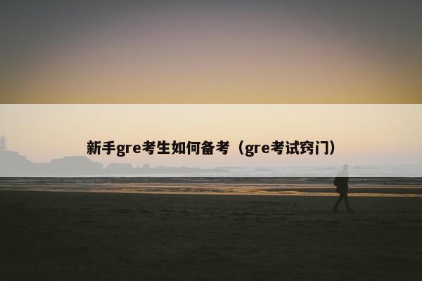 新手gre考生如何备考（gre考试窍门）