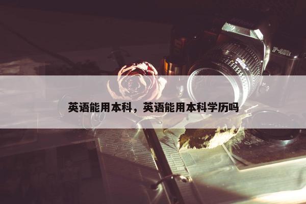 英语能用本科，英语能用本科学历吗