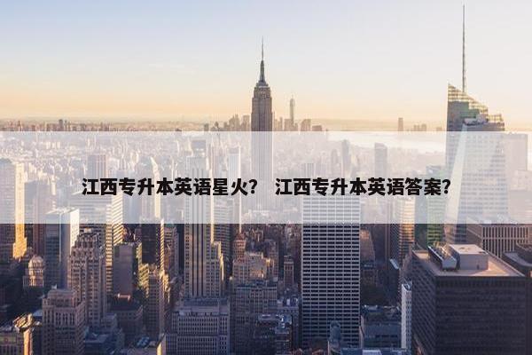 江西专升本英语星火？ 江西专升本英语答案？