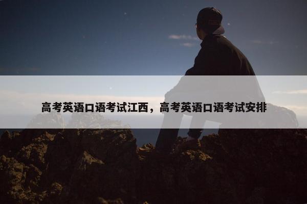 高考英语口语考试江西，高考英语口语考试安排