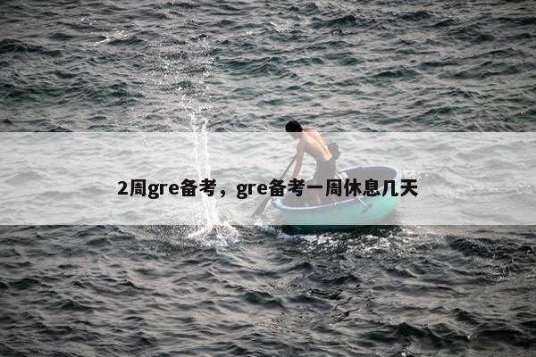 2周gre备考，gre备考一周休息几天
