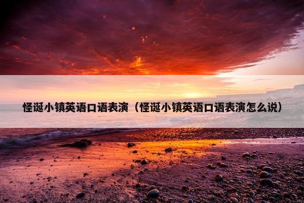 怪诞小镇英语口语表演（怪诞小镇英语口语表演怎么说）