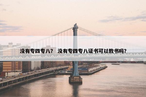 没有专四专八？ 没有专四专八证书可以教书吗？