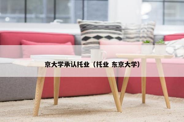 京大学承认托业（托业 东京大学）