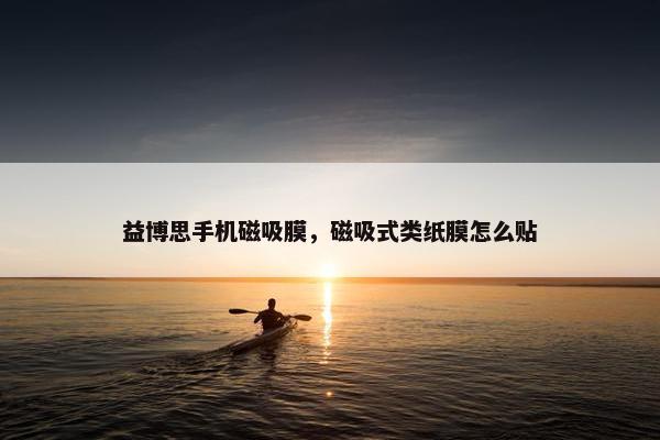 益博思手机磁吸膜，磁吸式类纸膜怎么贴