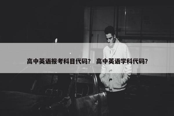 高中英语报考科目代码？ 高中英语学科代码？
