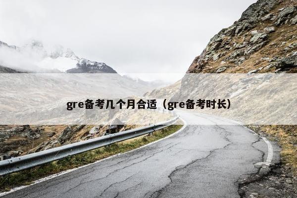 gre备考几个月合适（gre备考时长）