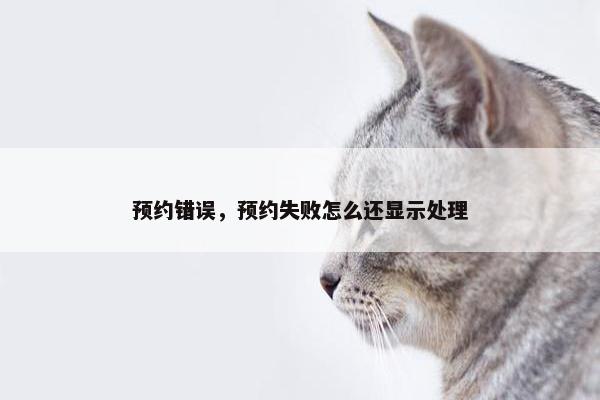 预约错误，预约失败怎么还显示处理