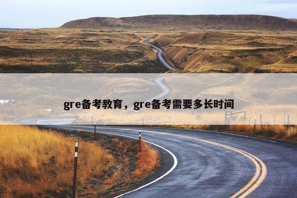 gre备考教育，gre备考需要多长时间