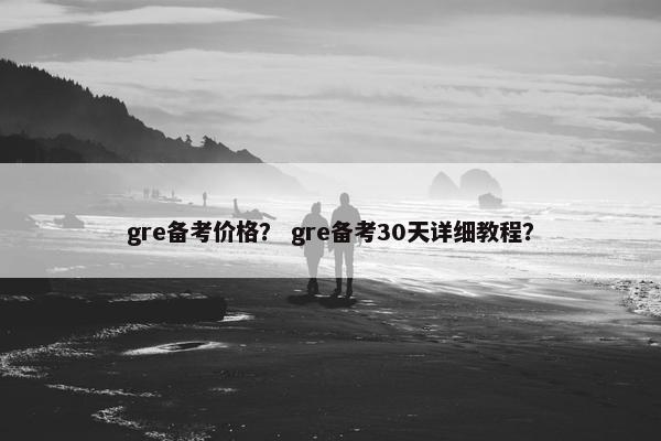 gre备考价格？ gre备考30天详细教程？