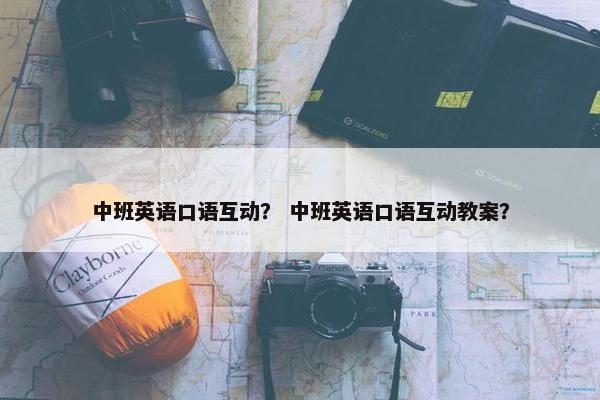 中班英语口语互动？ 中班英语口语互动教案？