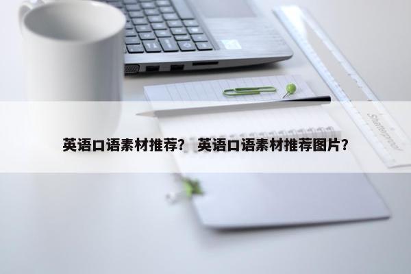 英语口语素材推荐？ 英语口语素材推荐图片？