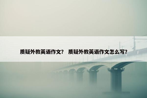 质疑外教英语作文？ 质疑外教英语作文怎么写？