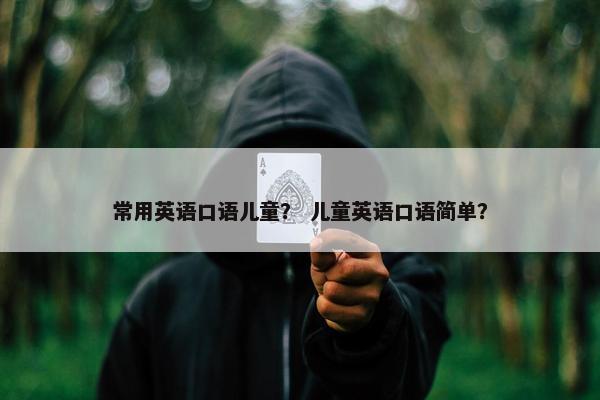 常用英语口语儿童？ 儿童英语口语简单？