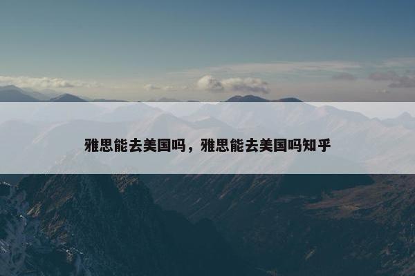雅思能去美国吗，雅思能去美国吗知乎