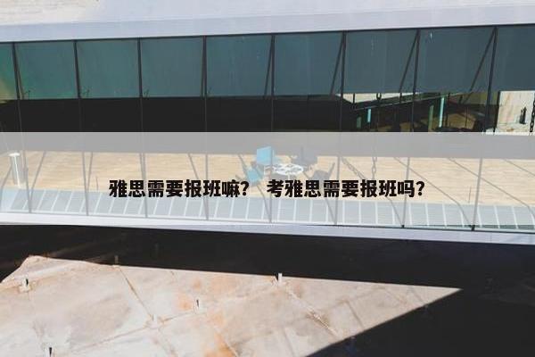 雅思需要报班嘛？ 考雅思需要报班吗？