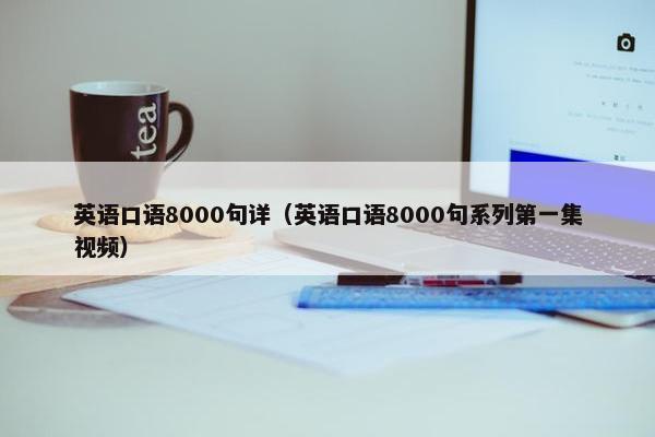 英语口语8000句详（英语口语8000句系列第一集视频）