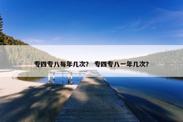 专四专八每年几次？ 专四专八一年几次？