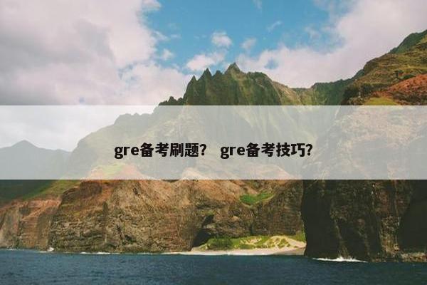 gre备考刷题？ gre备考技巧？