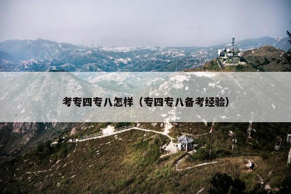考专四专八怎样（专四专八备考经验）