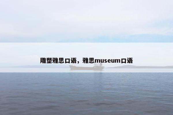 雕塑雅思口语，雅思museum口语