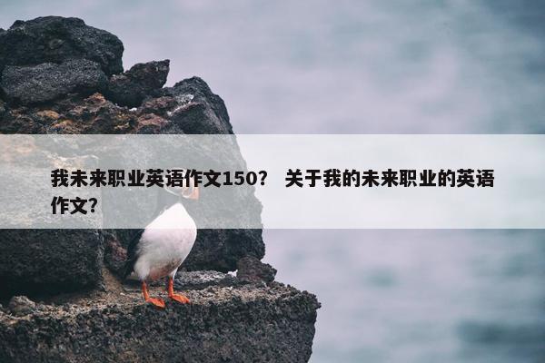 我未来职业英语作文150？ 关于我的未来职业的英语作文？