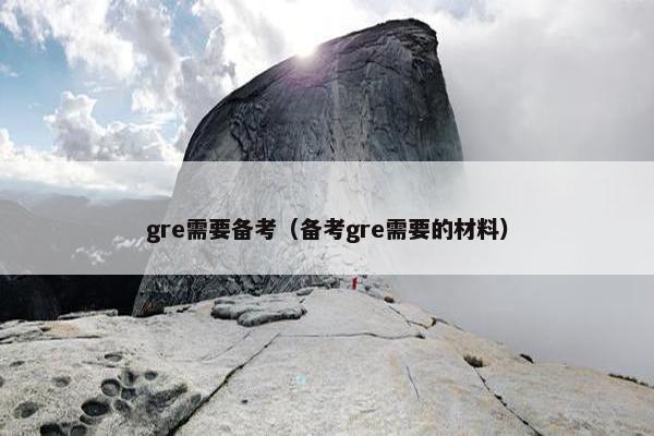 gre需要备考（备考gre需要的材料）