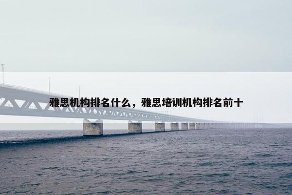 雅思机构排名什么，雅思培训机构排名前十