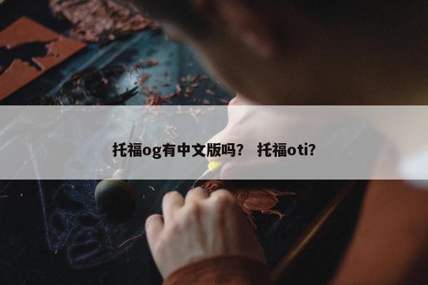 托福og有中文版吗？ 托福oti？