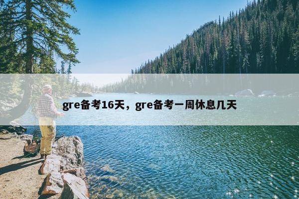 gre备考16天，gre备考一周休息几天
