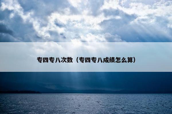 专四专八次数（专四专八成绩怎么算）