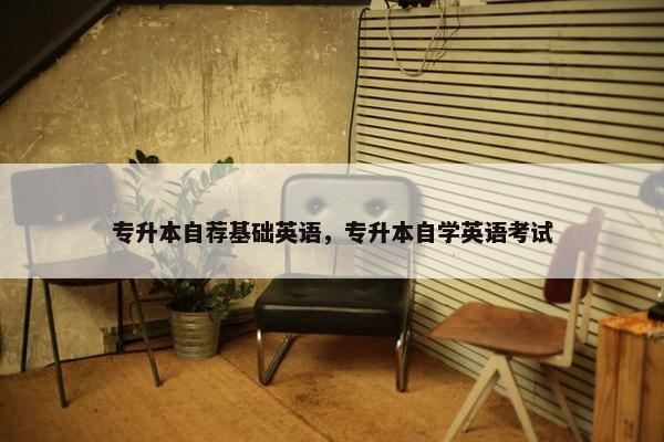 专升本自荐基础英语，专升本自学英语考试