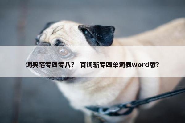 词典笔专四专八？ 百词斩专四单词表word版？