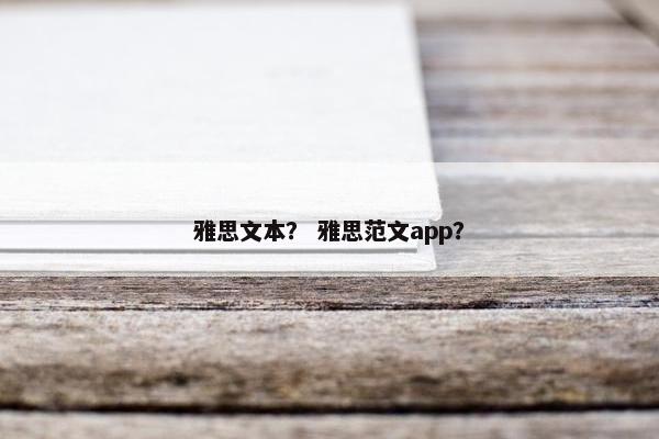 雅思文本？ 雅思范文app？