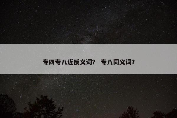 专四专八近反义词？ 专八同义词？
