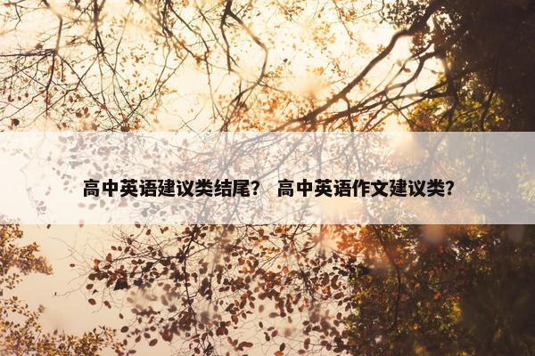 高中英语建议类结尾？ 高中英语作文建议类？